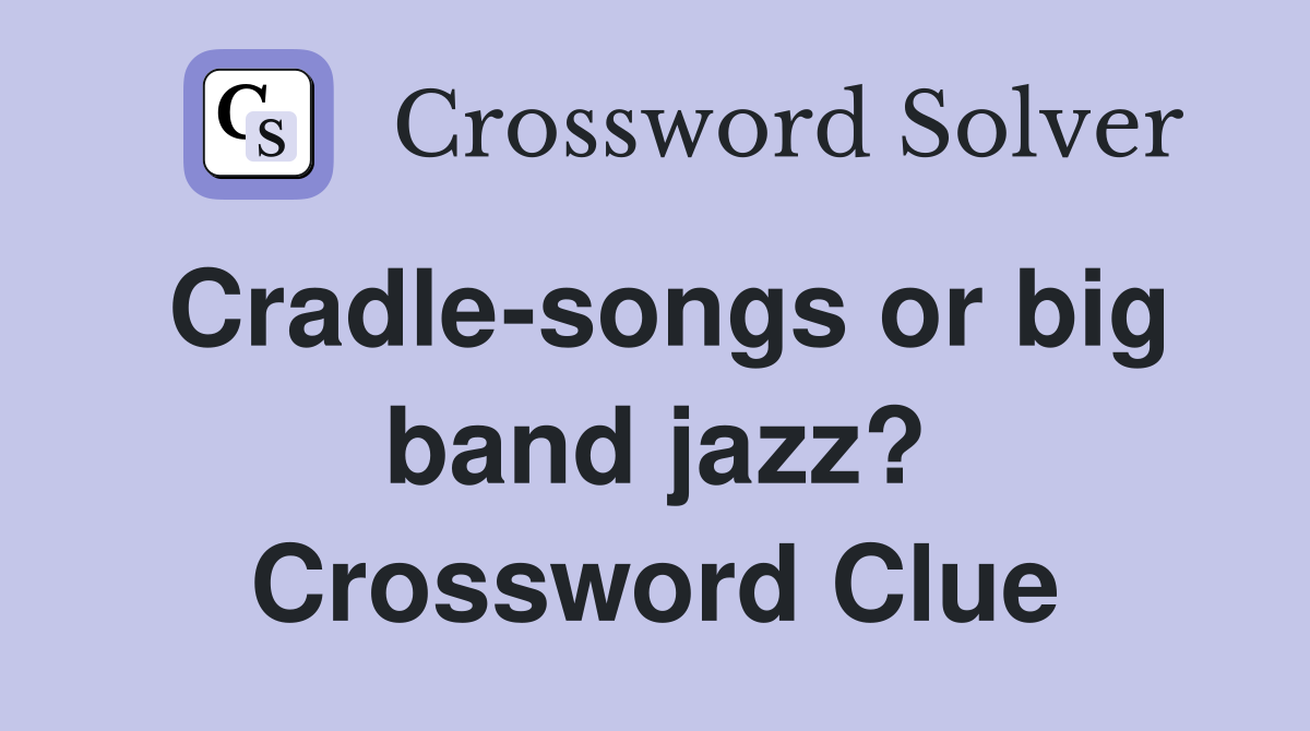 Cradle-songs or big band jazz? Crossword Clue