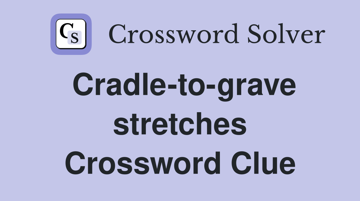 Cradle-to-grave stretches Crossword Clue