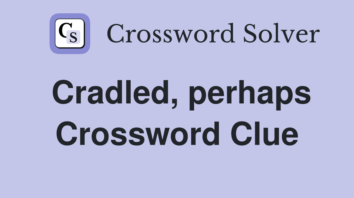 Cradled, perhaps Crossword Clue