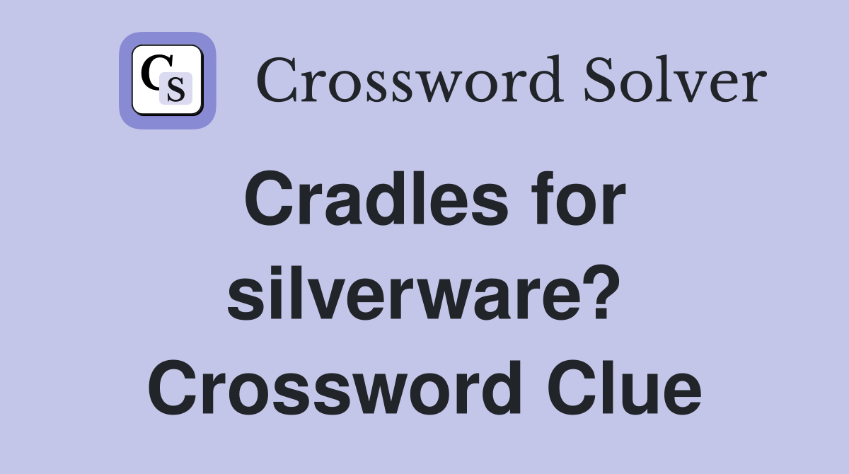 Cradles for silverware? Crossword Clue