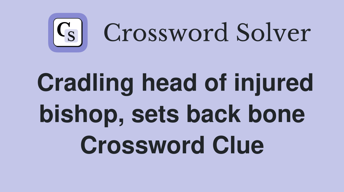 Cradling head of injured bishop, sets back bone Crossword Clue