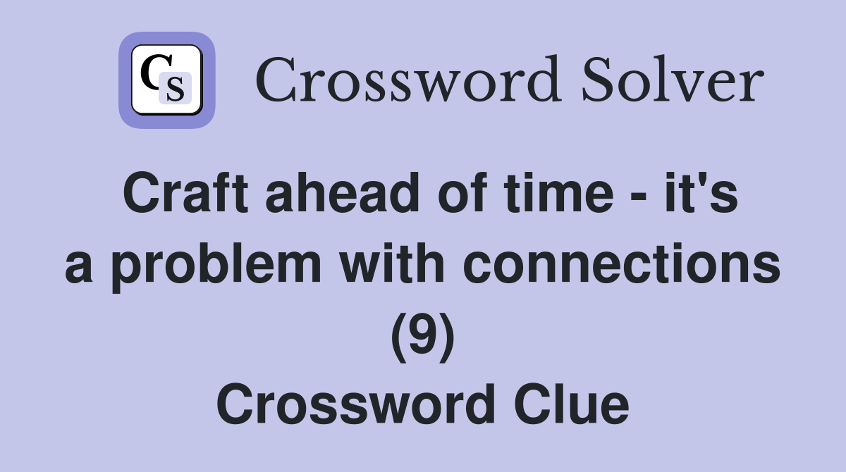 Craft ahead of time - it's a problem with connections (9) Crossword Clue