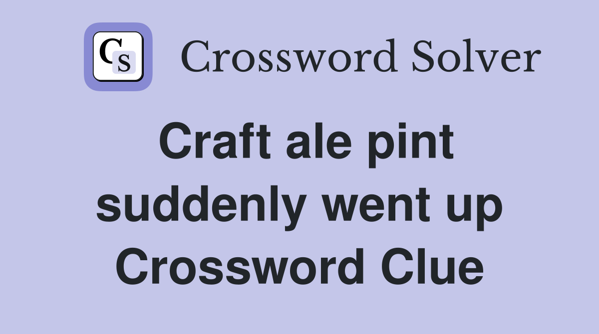 Craft ale pint suddenly went up Crossword Clue