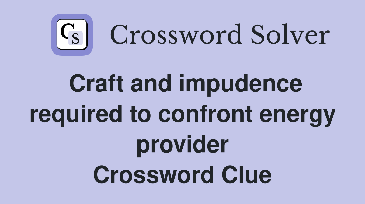Craft and impudence required to confront energy provider Crossword Clue