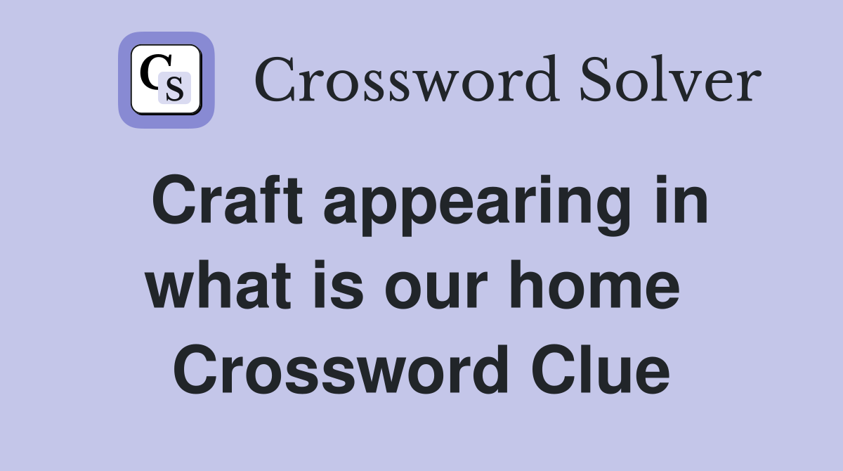Craft appearing in what is our home  Crossword Clue