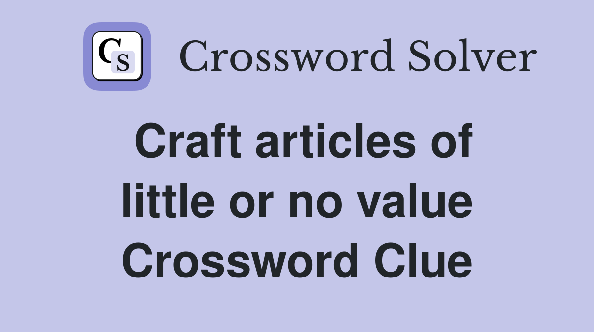 Craft articles of little or no value Crossword Clue