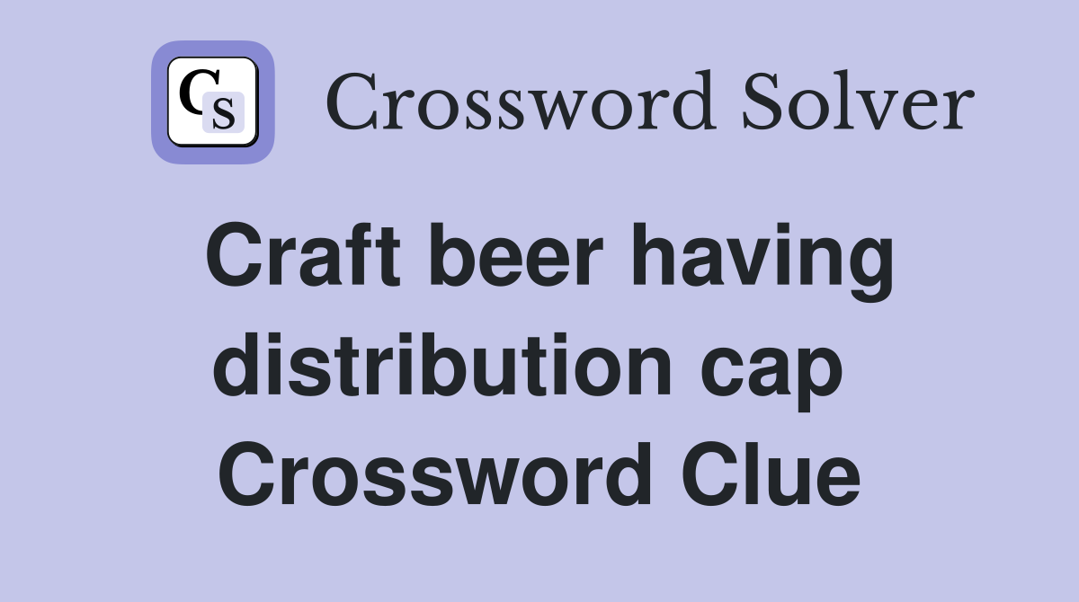 Craft beer having distribution cap  Crossword Clue