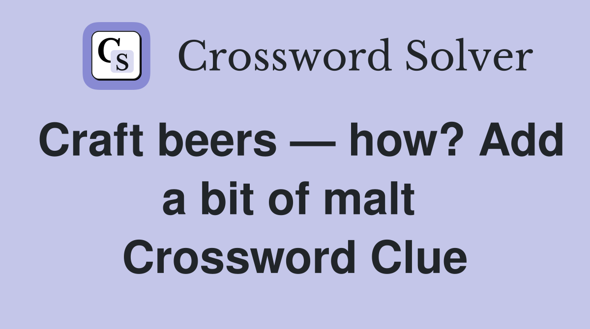 Craft beers — how? Add a bit of malt  Crossword Clue