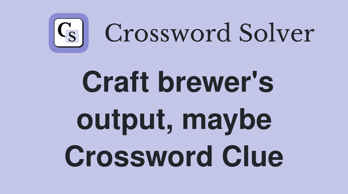 Craft brewer's output, maybe Crossword Clue