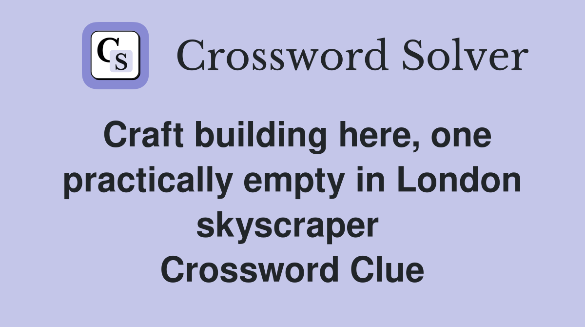 Craft building here, one practically empty in London skyscraper  Crossword Clue
