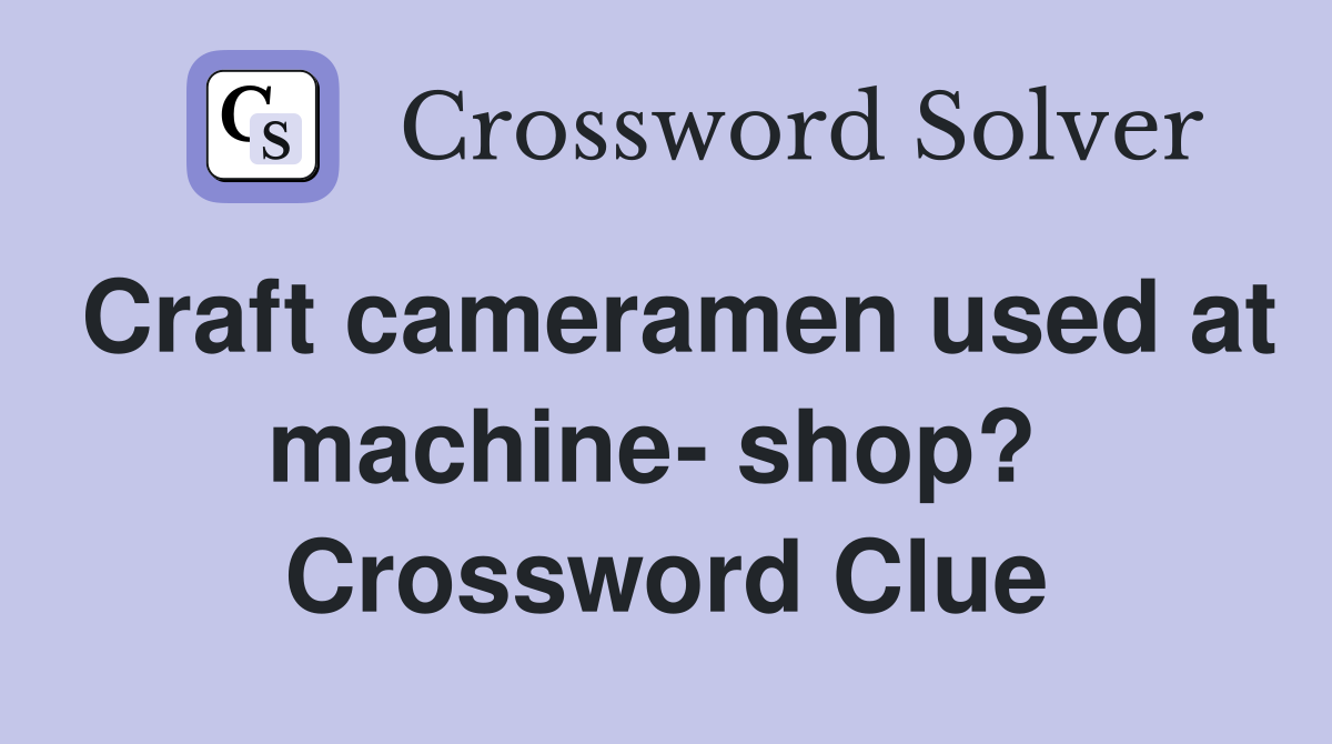 Craft cameramen used at machine- shop?  Crossword Clue
