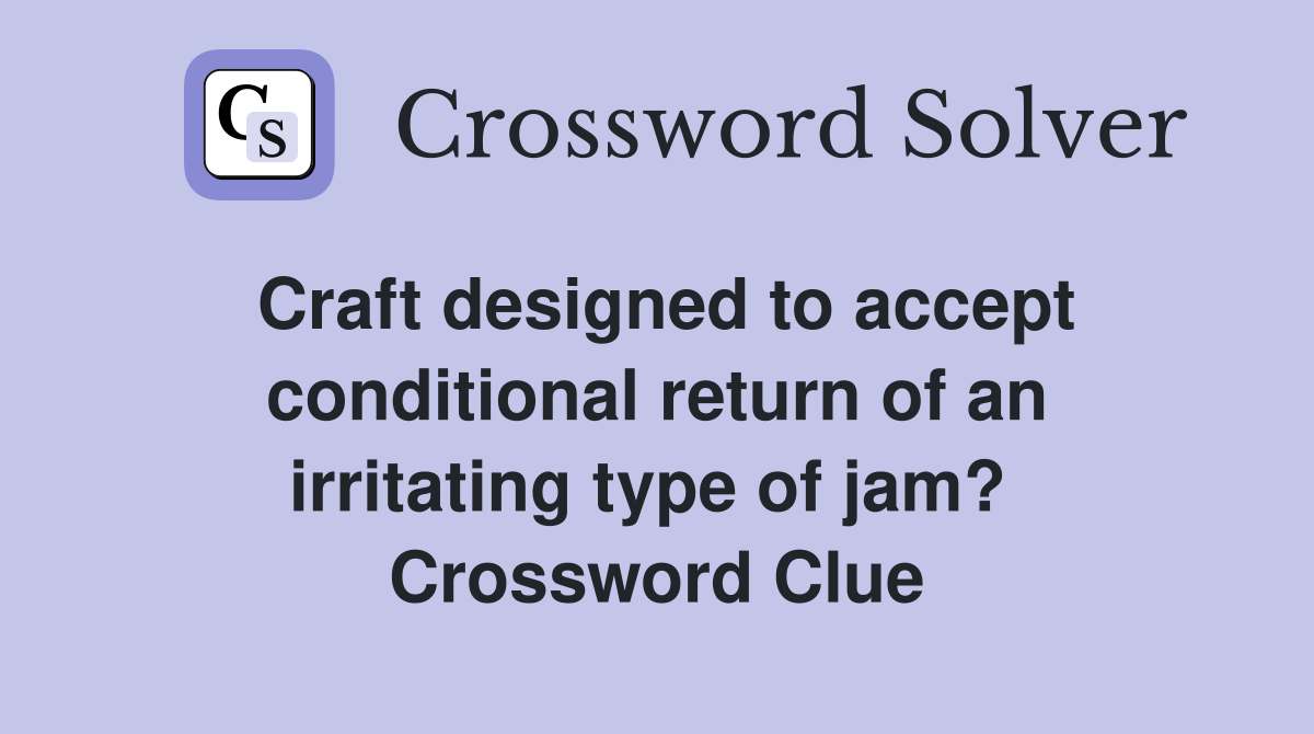 Craft designed to accept conditional return of an irritating type of jam?  Crossword Clue