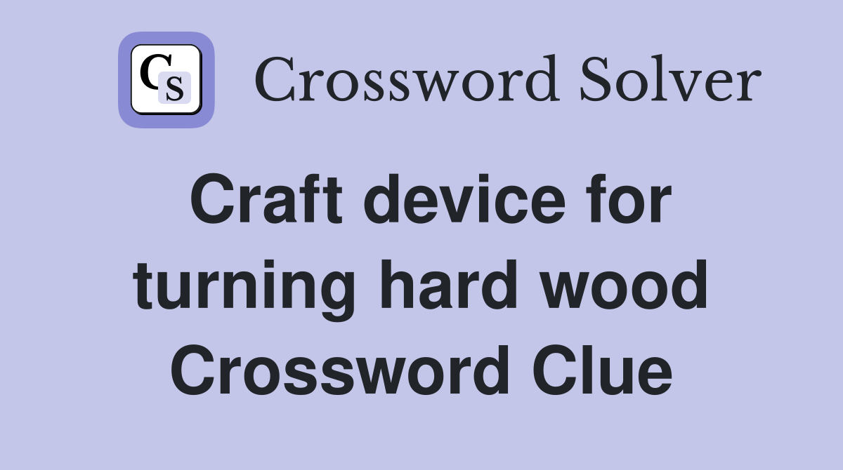 Craft device for turning hard wood Crossword Clue