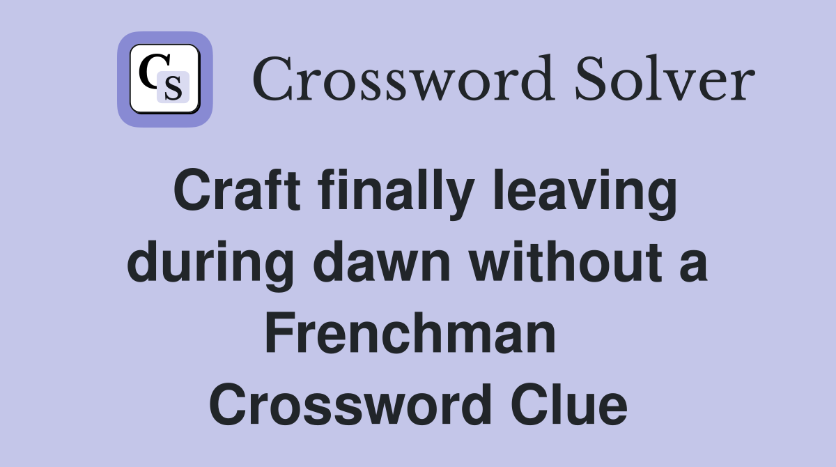 Craft finally leaving during dawn without a Frenchman  Crossword Clue