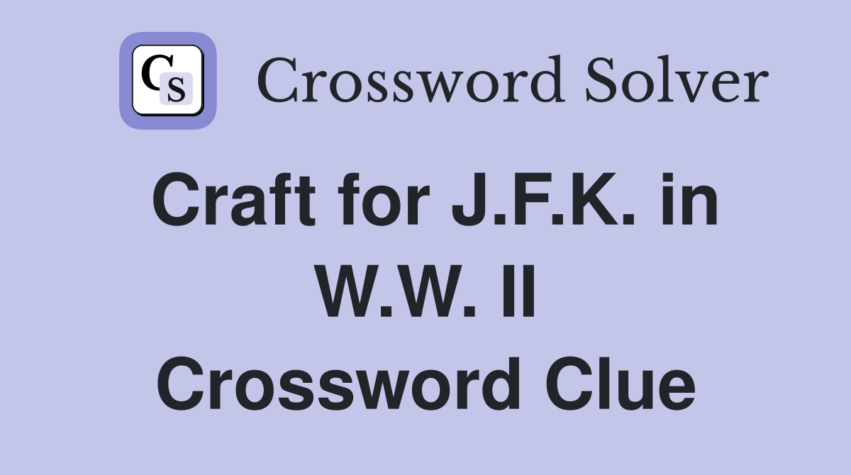 Craft for J.F.K. in W.W. II Crossword Clue