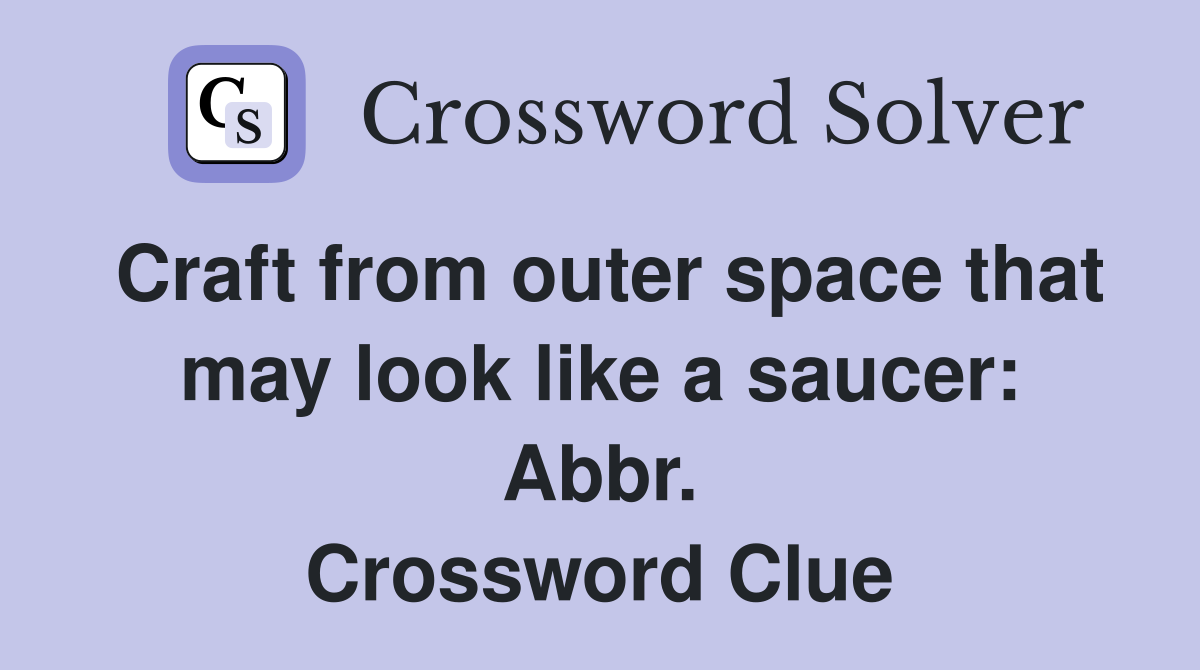 Craft from outer space that may look like a saucer: Abbr. Crossword Clue