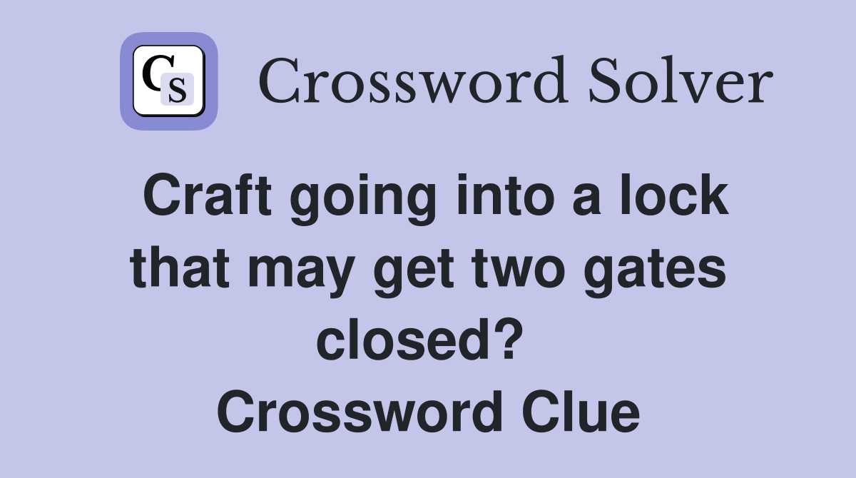 Craft going into a lock that may get two gates closed?  Crossword Clue