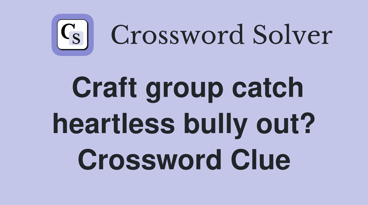 Craft group catch heartless bully out? Crossword Clue