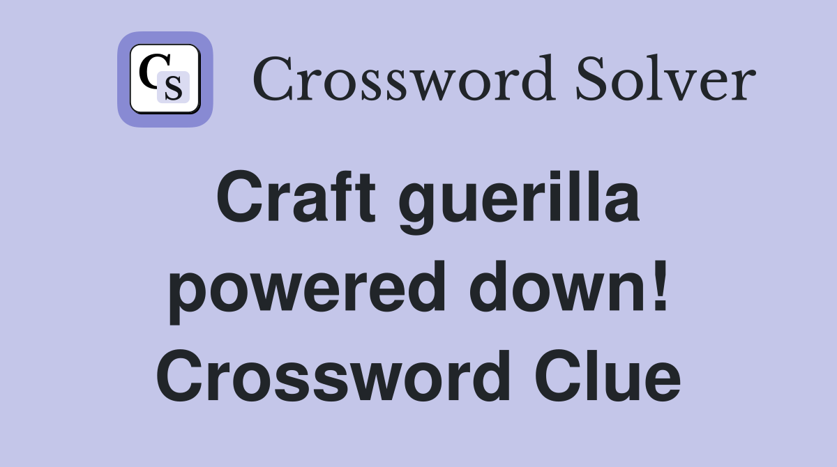 Craft guerilla powered down! Crossword Clue
