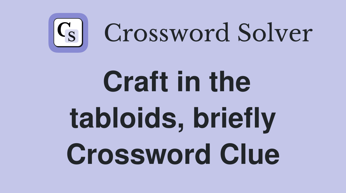 Craft in the tabloids, briefly Crossword Clue