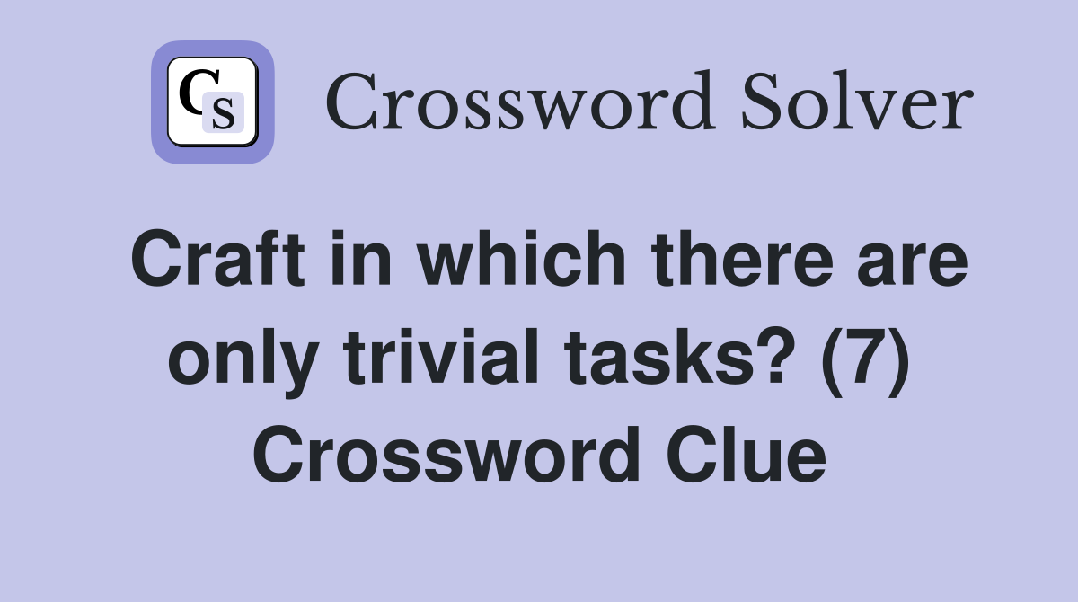 Craft in which there are only trivial tasks? (7) Crossword Clue