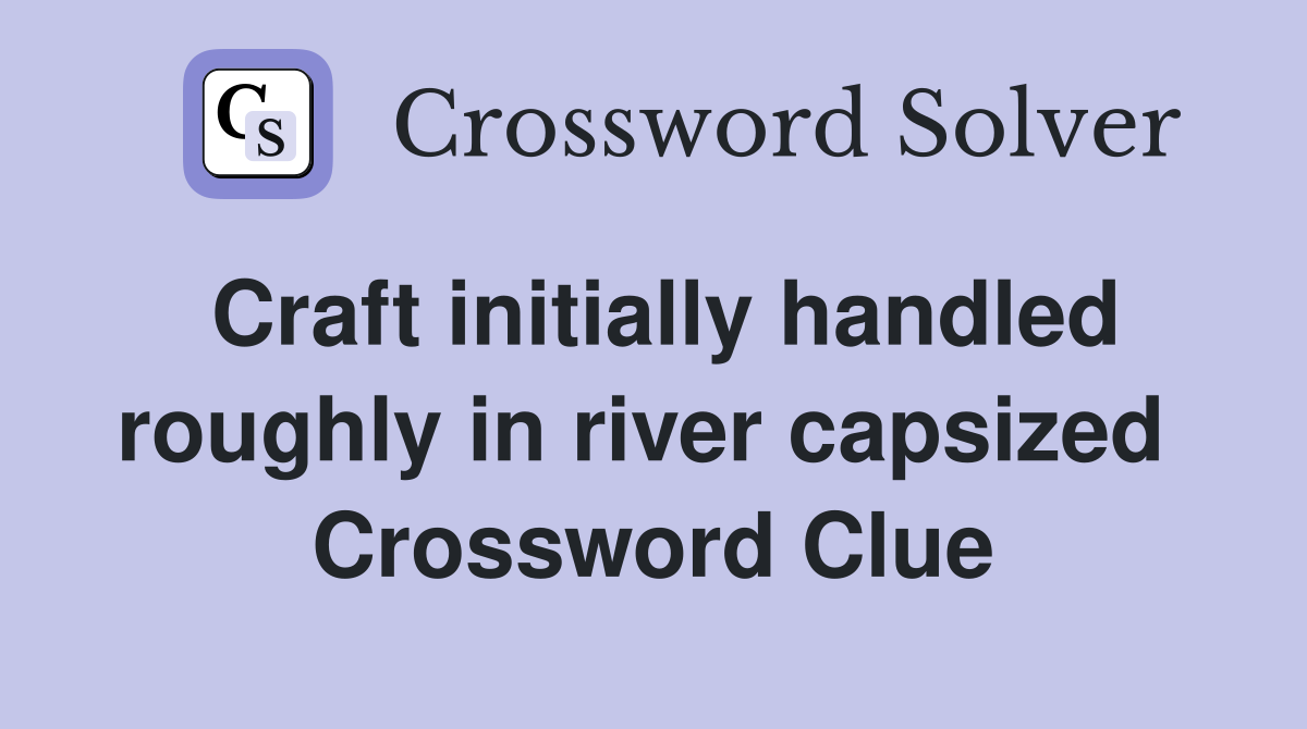 Craft initially handled roughly in river capsized  Crossword Clue