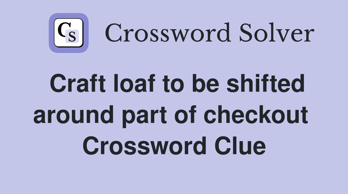 Craft loaf to be shifted around part of checkout  Crossword Clue