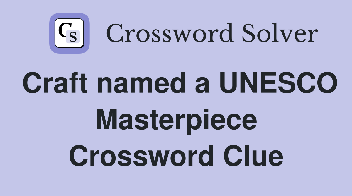 Craft named a UNESCO Masterpiece Crossword Clue
