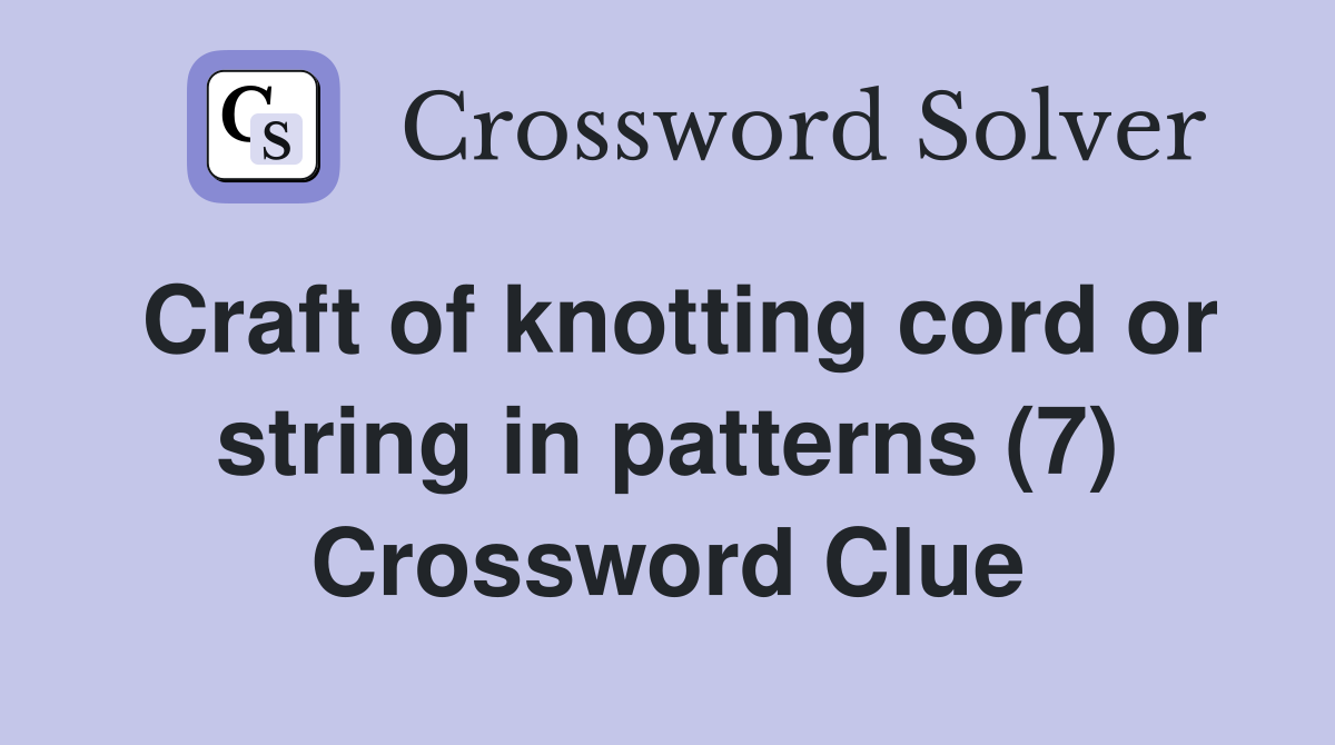 Craft of knotting cord or string in patterns (7) Crossword Clue