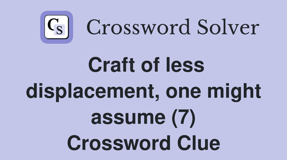 Craft of less displacement, one might assume (7) Crossword Clue