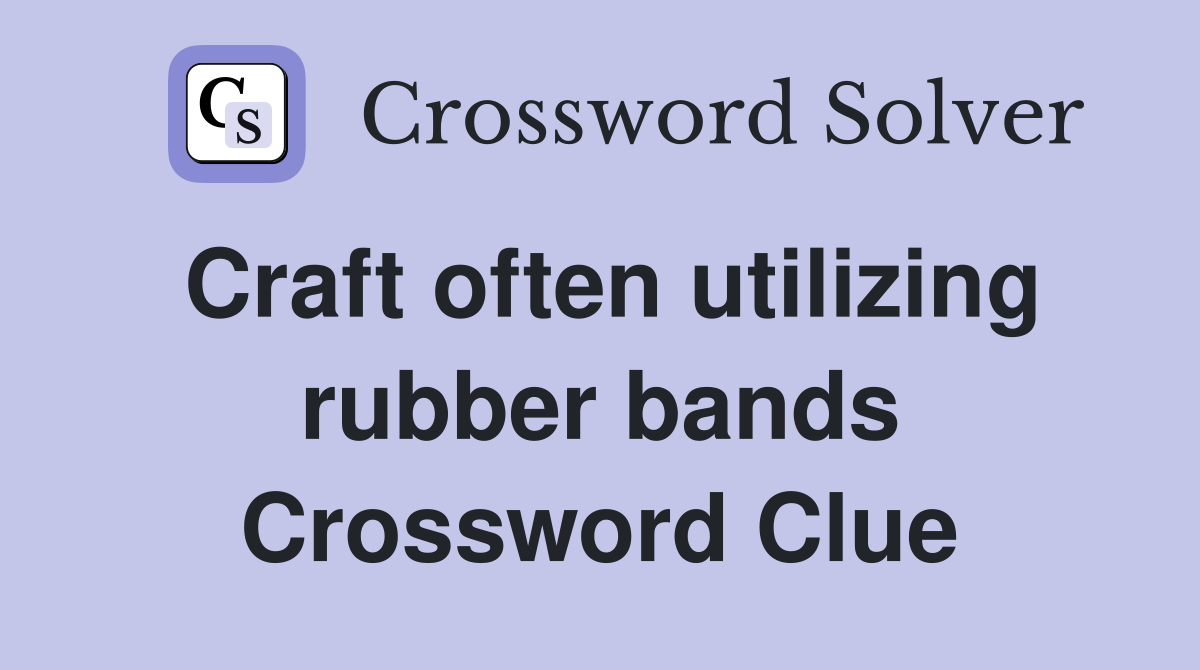 Craft often utilizing rubber bands Crossword Clue