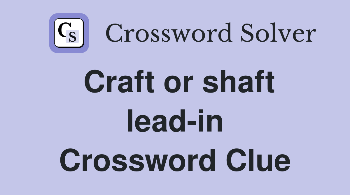 Craft or shaft lead-in Crossword Clue