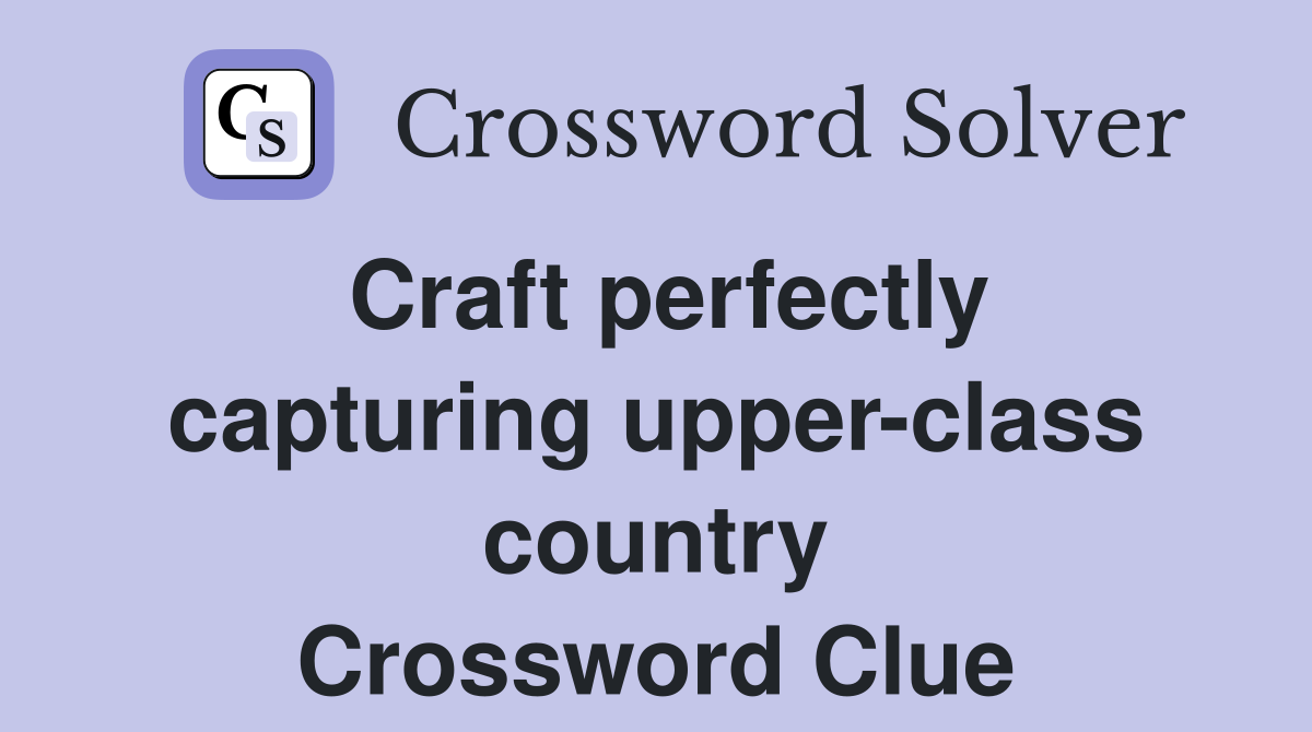 Craft perfectly capturing upper-class country Crossword Clue