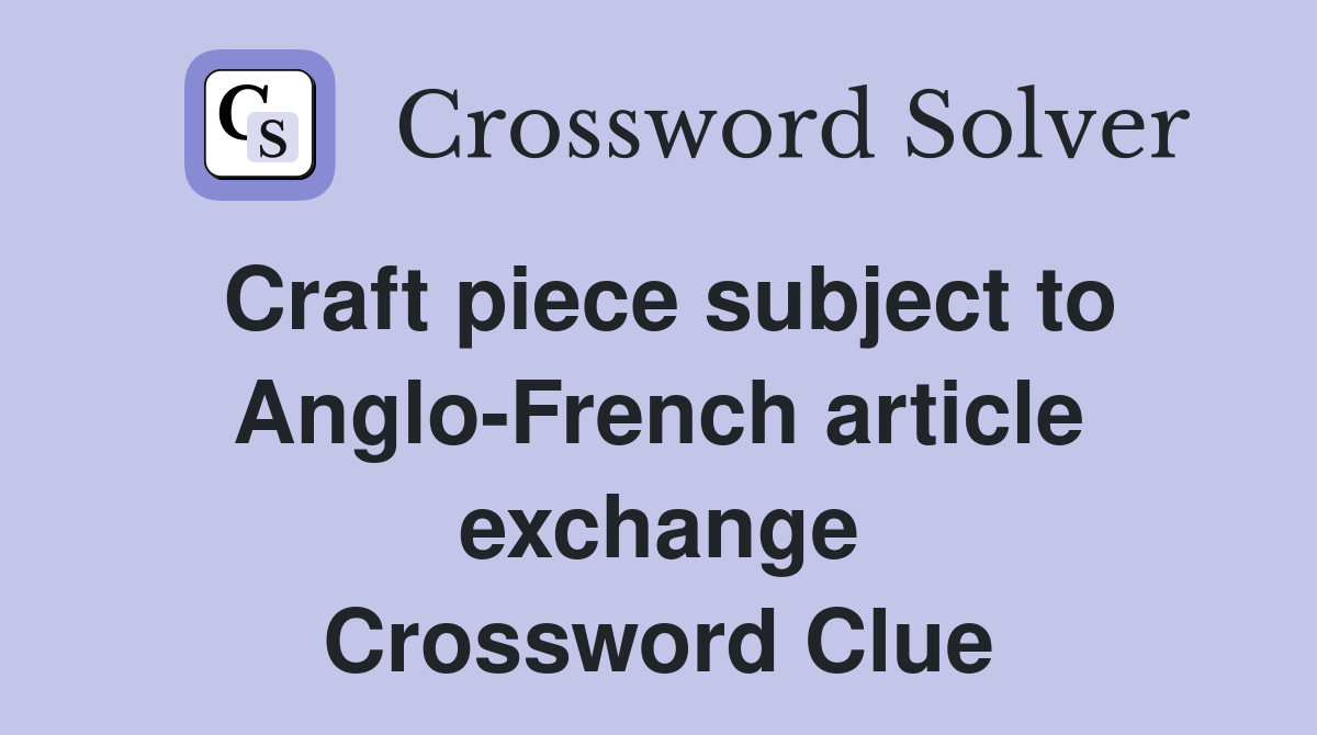 Craft piece subject to Anglo-French article exchange Crossword Clue