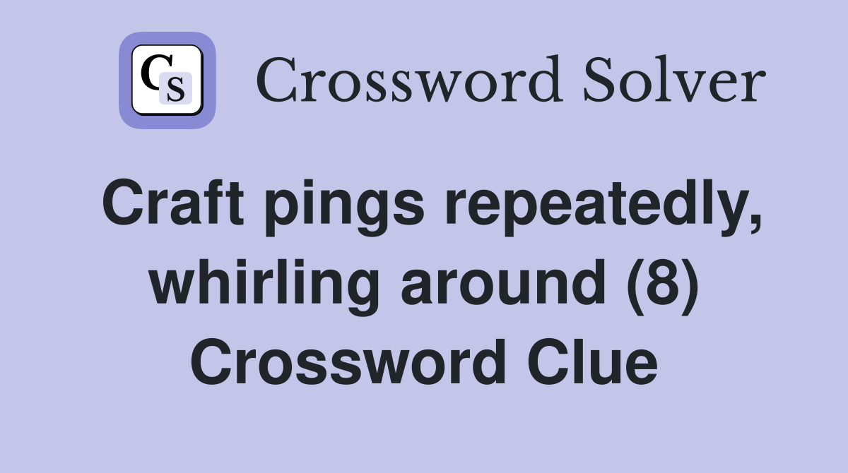 Craft pings repeatedly, whirling around (8) Crossword Clue