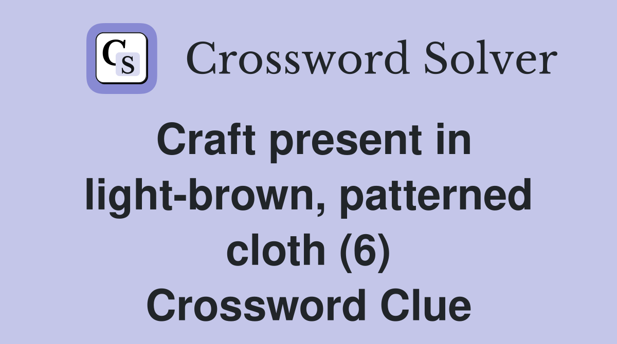Craft present in light-brown, patterned cloth (6) Crossword Clue