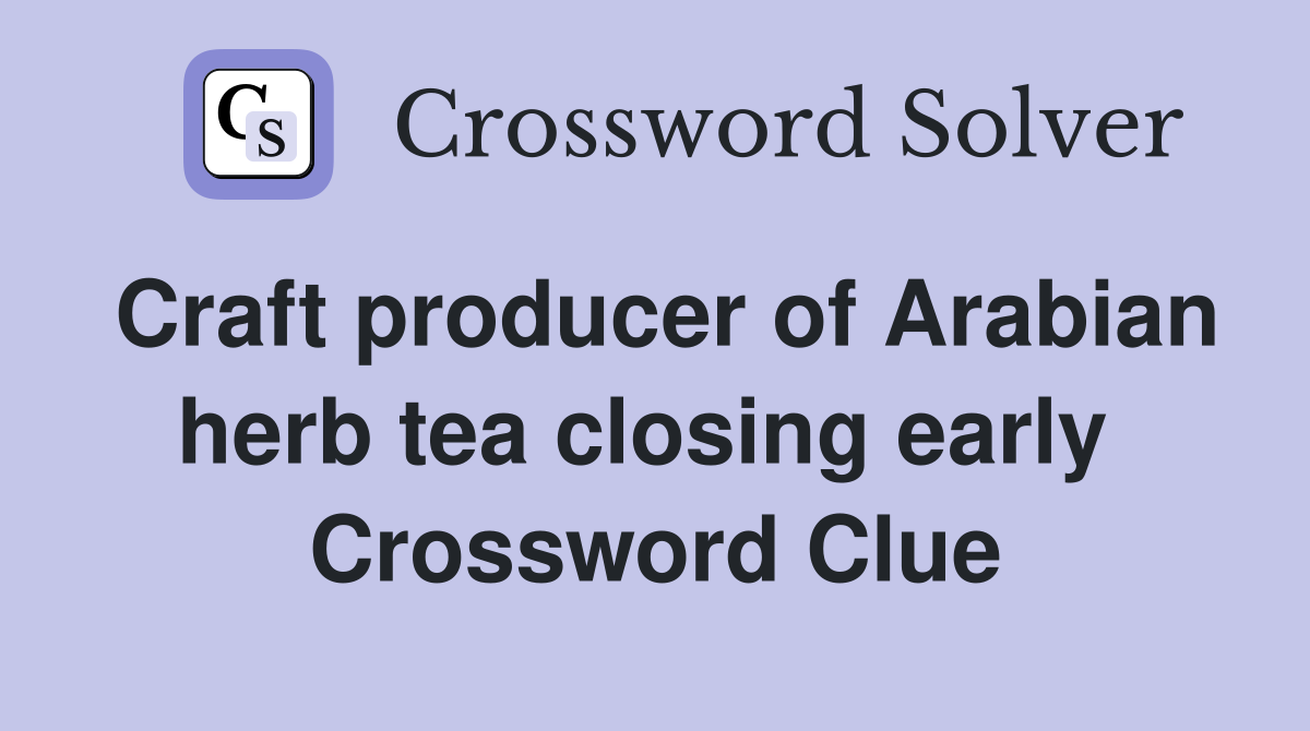 Craft producer of Arabian herb tea closing early  Crossword Clue
