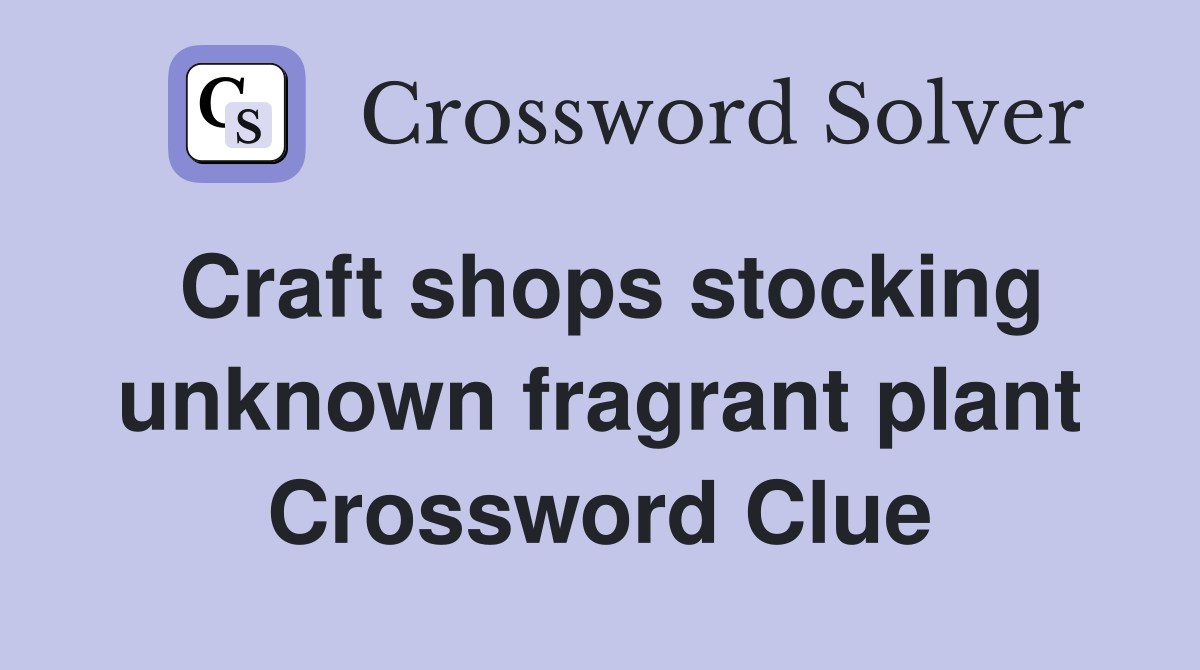 Craft shops stocking unknown fragrant plant Crossword Clue