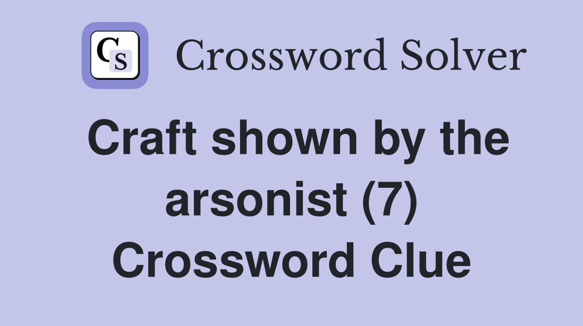 Craft shown by the arsonist (7) Crossword Clue