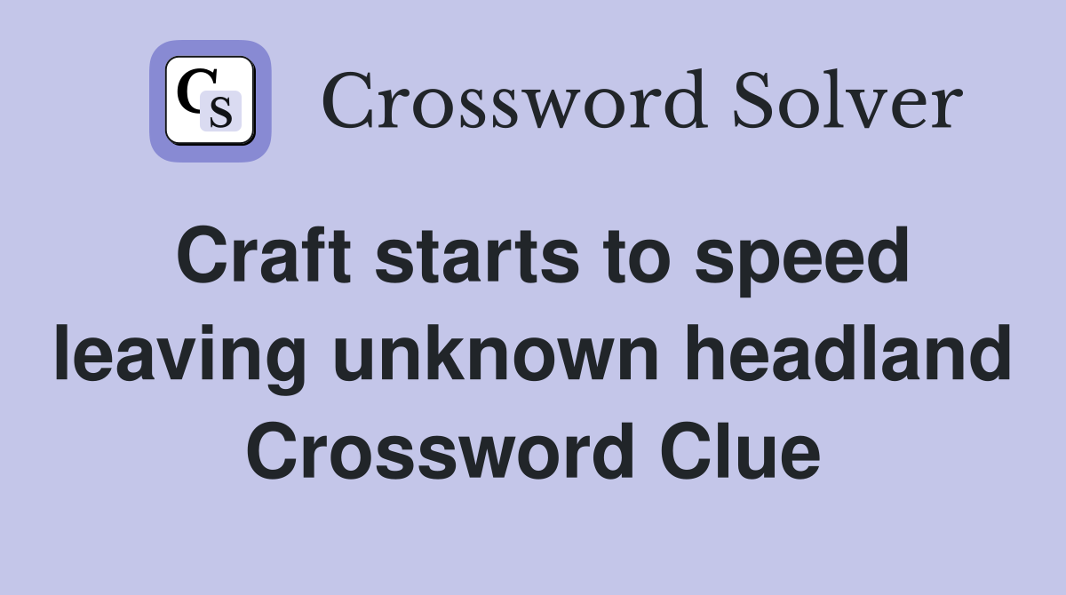 Craft starts to speed leaving unknown headland Crossword Clue