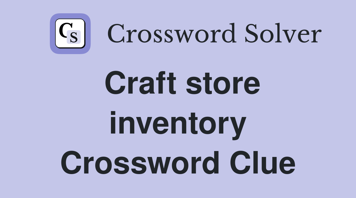 Craft store inventory Crossword Clue