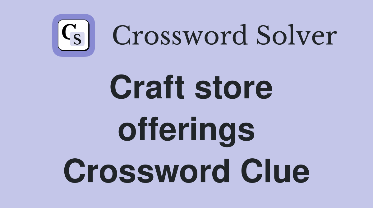 Craft store offerings Crossword Clue