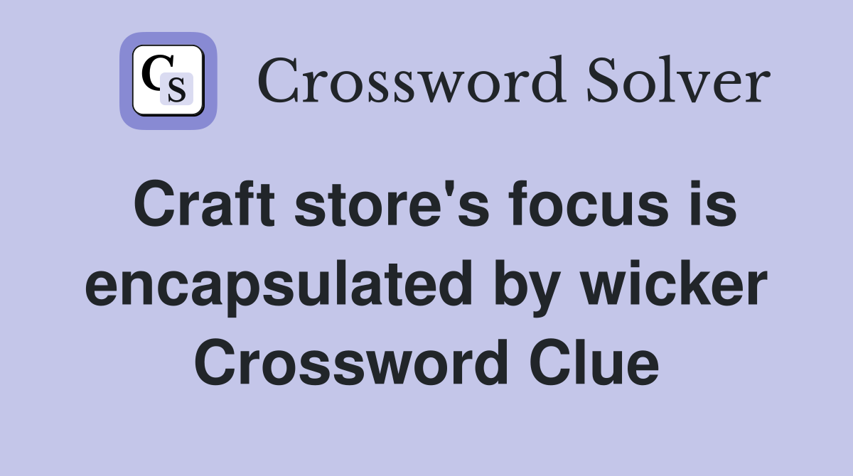 Craft store's focus is encapsulated by wicker Crossword Clue