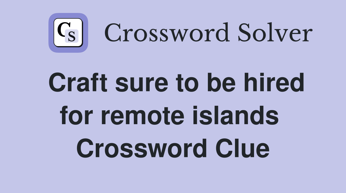 Craft sure to be hired for remote islands  Crossword Clue