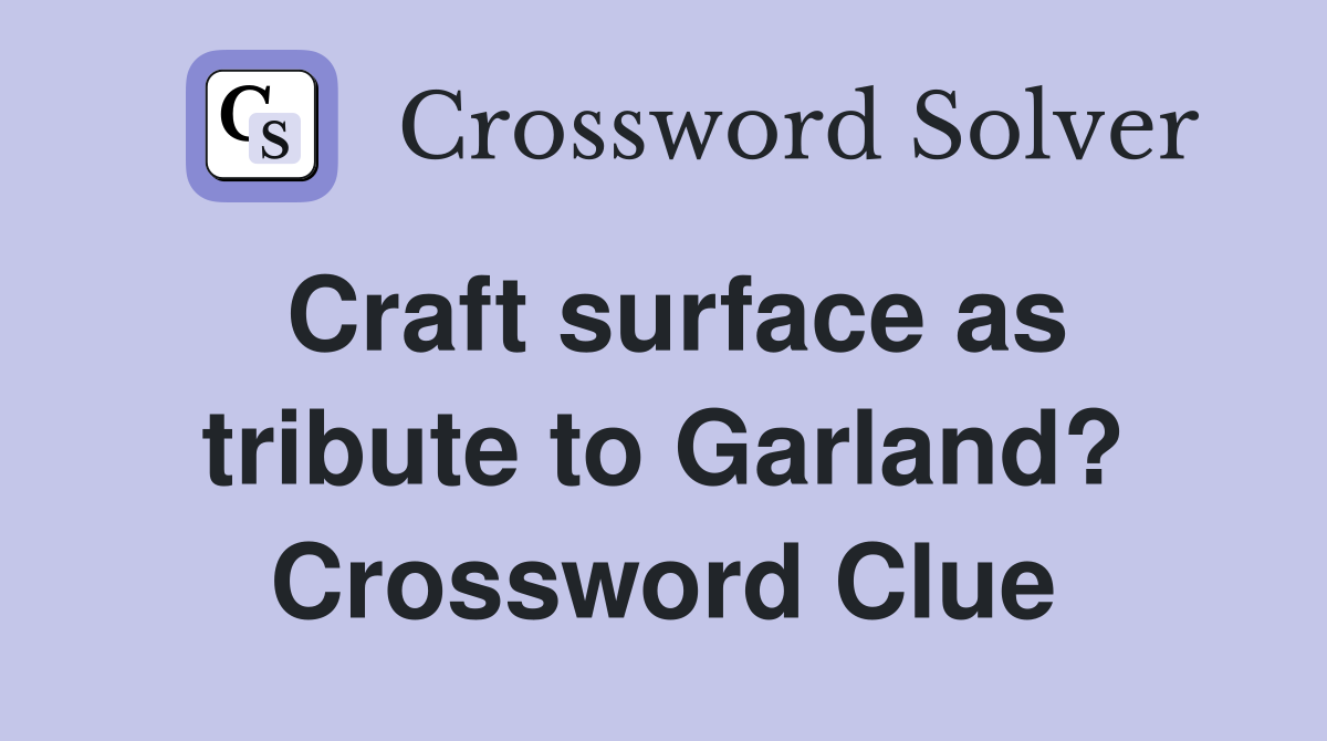 Craft surface as tribute to Garland? Crossword Clue