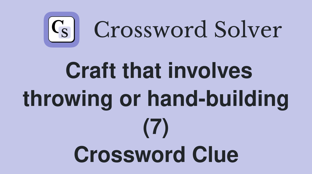 Craft that involves throwing or hand-building (7) Crossword Clue