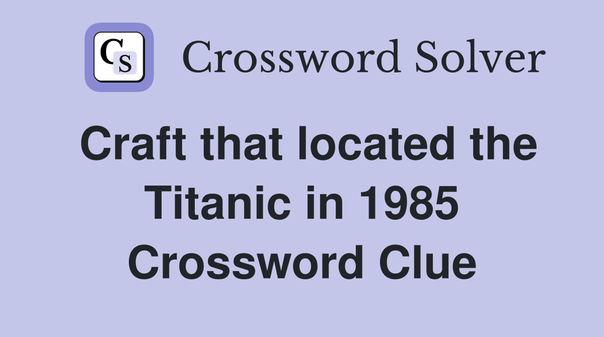 Craft that located the Titanic in 1985 Crossword Clue