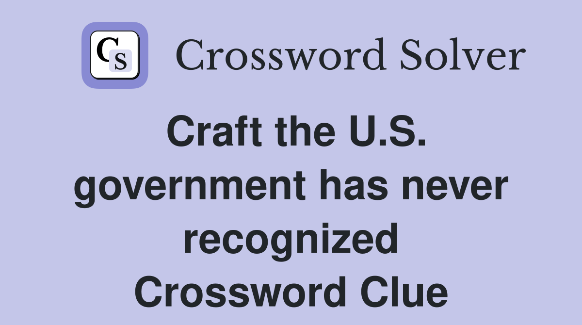 Craft the U.S. government has never recognized Crossword Clue