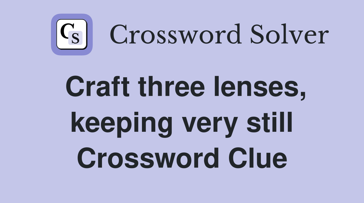 Craft three lenses, keeping very still Crossword Clue