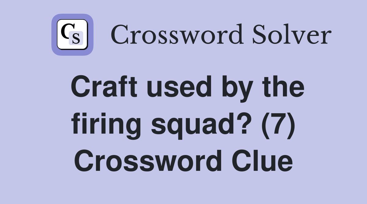 Craft used by the firing squad? (7) Crossword Clue